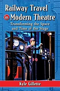 Railway Travel in Modern Theatre: Transforming the Space and Time of the Stage (Paperback)