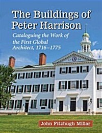 The Buildings of Peter Harrison: Cataloguing the Work of the First Global Architect, 1716-1775 (Paperback)