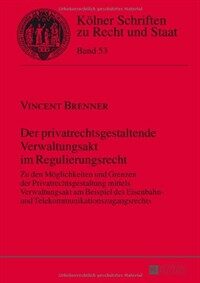 Der privatrechtsgestaltende Verwaltungsakt im Regulierungsrecht : zu den Moglichkeiten und Grenzen der Privatrechtsgestaltung mittels Verwaltungsakt am Beispiel des Eisenbahn- und Telekommunikationszugangsrechts