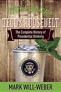 Mint Juleps with Teddy Roosevelt: The Complete History of Presidential Drinking (Hardcover)