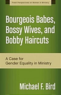 Bourgeois Babes, Bossy Wives, and Bobby Haircuts: A Case for Gender Equality in Ministry (Paperback)