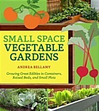 Small-Space Vegetable Gardens: Growing Great Edibles in Containers, Raised Beds, and Small Plots (Paperback)