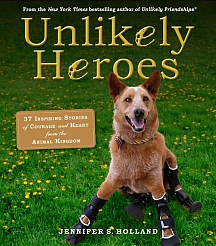 Unlikely Heroes: 37 Inspiring Stories of Courage and Heart from the Animal Kingdom (Paperback)