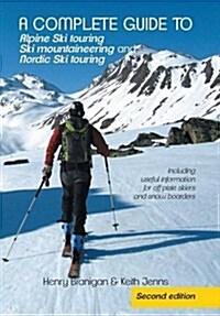 A Complete Guide to Alpine Ski Touring Ski Mountaineering and Nordic Ski Touring: Including Useful Information for Off Piste Skiers and Snow Boarders (Hardcover)
