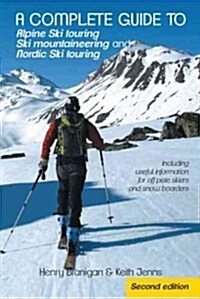 A Complete Guide to Alpine Ski Touring Ski Mountaineering and Nordic Ski Touring: Including Useful Information for Off Piste Skiers and Snow Boarders (Paperback)
