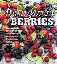 Homegrown Berries: Successfully Grow Your Own Strawberries, Raspberries, Blueberries, Blackberries, and More (Paperback)