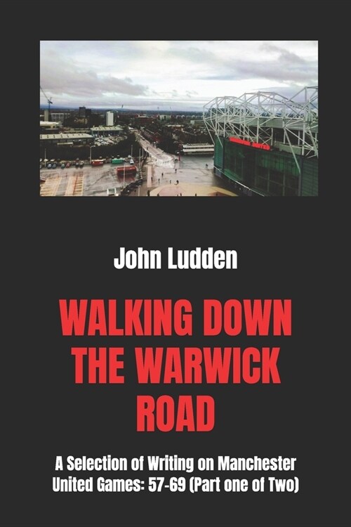 Walking Down the Warwick Road: A Selection of Writing on Manchester United Games: 57-69 (Part one of Two) (Paperback)