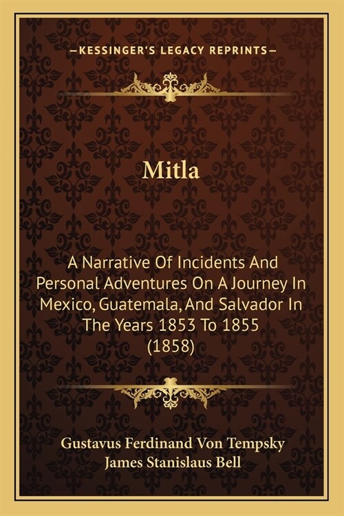 Mitla: A Narrative Of Incidents And Personal Adventures On A Journey In Mexico, Guatemala, And Salvador In The Years 1853 To 1855 (1858) (Paperback)