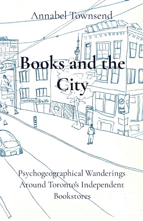 Books and the City: Psychogeographical Wanderings Around Torontos Independent Bookstores (Paperback)