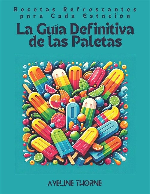 La Gu? Definitiva de las Paletas: Recetas Refrescantes para Cada Estaci? (Paperback)