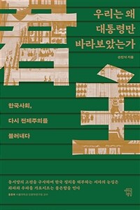 우리는 왜 대통령만 바라보았는가 : 한국사회, 다시 전제주의를 불러내다 표지이미지