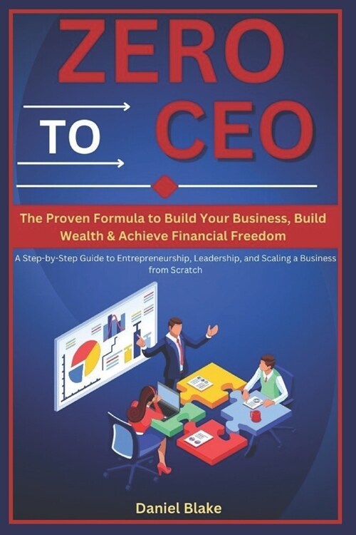 Zero to CEO: The Proven Formula to Build Your Business, Build Wealth, and Achieve Financial Freedom: A Step-by-Step Guide to Entrepreneurship, Leaders (Paperback)