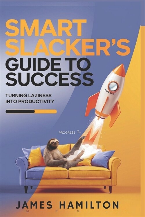 Smart Slackers Guide to Success: Transforming Laziness into Focused Action (Paperback)