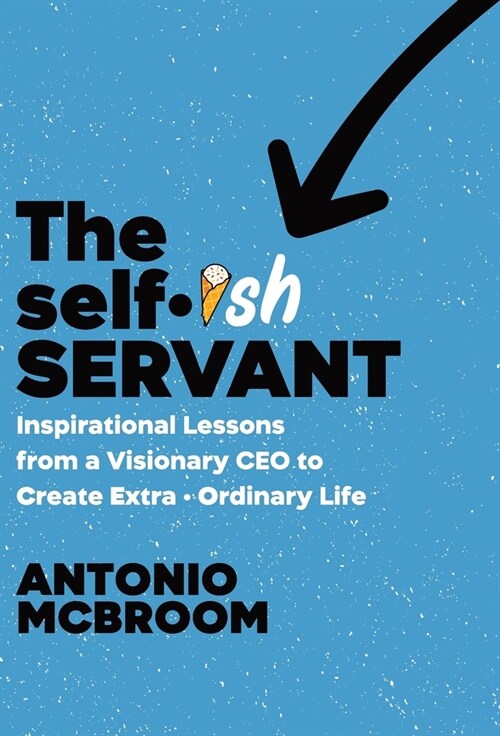 The Selfish Servant: Inspirational Lessons from a Visionary CEO to Create Extra - Ordinary Life (Hardcover)