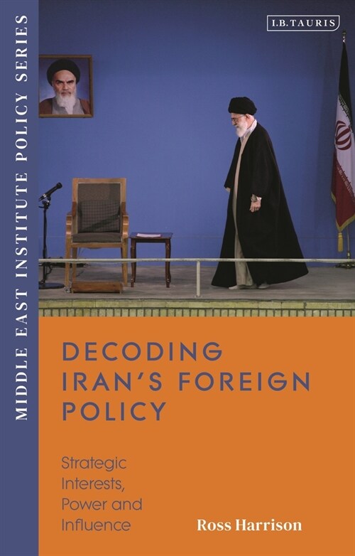 Decoding Iran’s Foreign Policy : Strategic Interests, Power and Influence (Paperback)