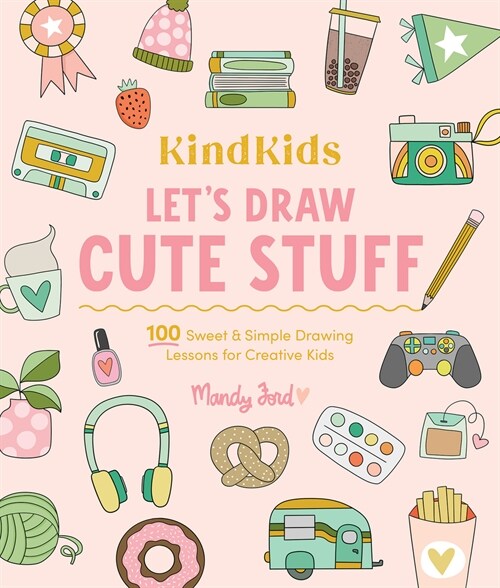 Kindkids Lets Draw Cute Stuff: 100 Sweet and Simple Drawing Lessons for Creative Kids (Paperback)