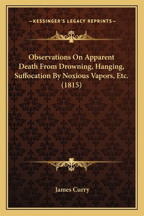 Observations On Apparent Death From Drowning, Hanging, Suffocation By Noxious Vapors, Etc. (1815) (Paperback)