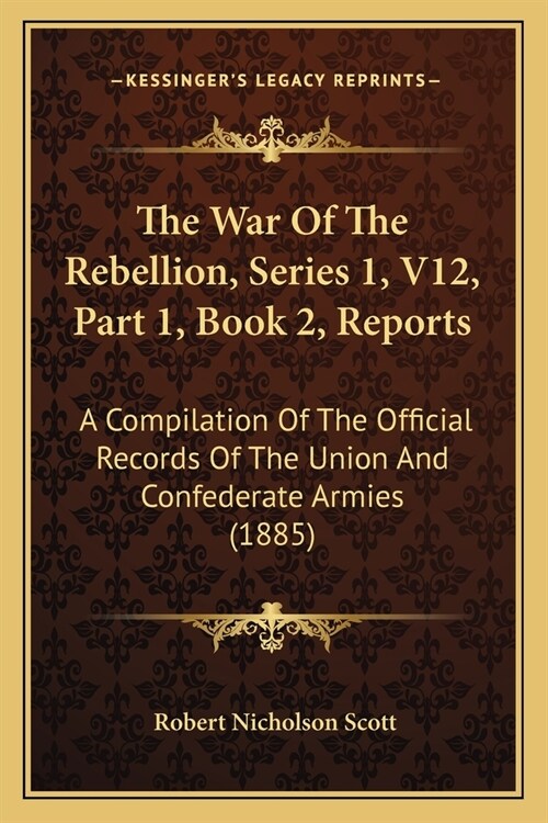 The War Of The Rebellion, Series 1, V12, Part 1, Book 2, Reports: A Compilation Of The Official Records Of The Union And Confederate Armies (1885) (Paperback)