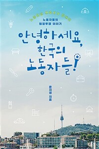 안녕하세요, 한국의 노동자들 : 노동인권 변호사가 함께한 노동자들의 법정투쟁 이야기 표지이미지