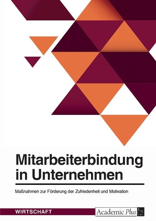 Mitarbeiterbindung in Unternehmen. Ma?ahmen zur F?derung der Zufriedenheit und Motivation (Paperback)