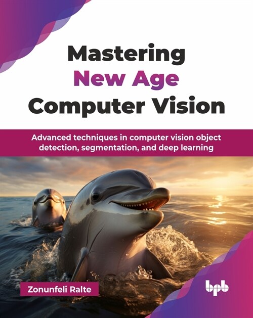 Mastering New Age Computer Vision: Advanced techniques in computer vision object detection, segmentation, and deep learning (English Edition) (Paperback)