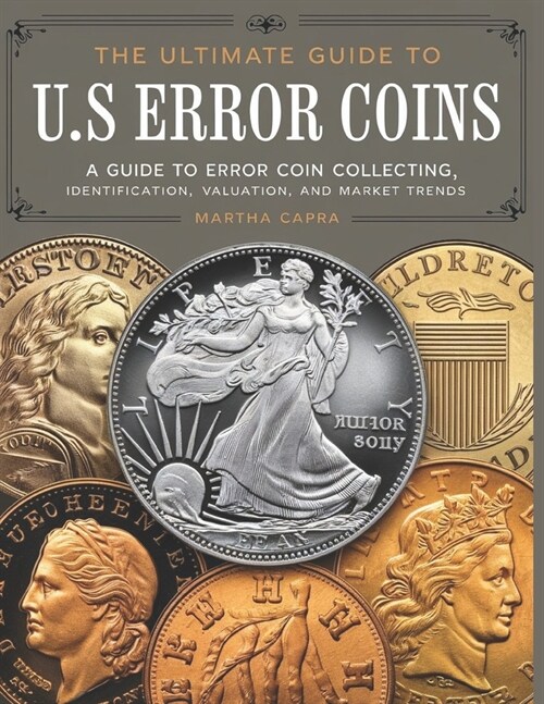 The Ultimate Guide to U.S Error Coins For Beginner & Advanced: A Guide to Error Coin Collecting, Identification, Valuation, and Market Trends. (Paperback)