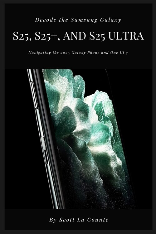 Decode the Samsung Galaxy S25, S25+, and S25 Ultra: Navigating the 2025 Galaxy Phone and One UI 7 (Paperback)