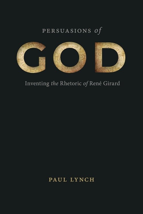 Persuasions of God: Inventing the Rhetoric of Ren?Girard (Paperback)