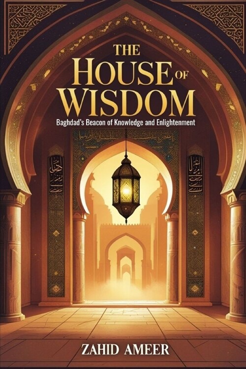 The House of Wisdom: Baghdads Beacon of Knowledge and Enlightenment (Paperback)