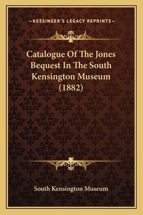 Catalogue Of The Jones Bequest In The South Kensington Museum (1882) (Paperback)