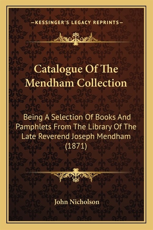 Catalogue Of The Mendham Collection: Being A Selection Of Books And Pamphlets From The Library Of The Late Reverend Joseph Mendham (1871) (Paperback)