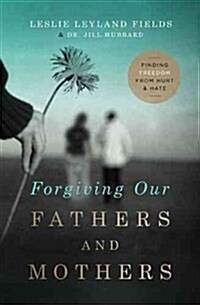 Forgiving Our Fathers and Mothers: Finding Freedom from Hurt and Hate (Paperback)