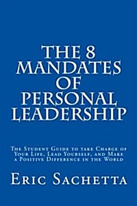 The 8 Mandates of Personal Leadership: The Student Guide to Take Charge of Your Life, Lead Yourself, and Make a Positive Difference in the World (Paperback)