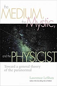 The Medium, the Mystic, and the Physicist: Toward a General Theory of the Paranormal (Paperback)