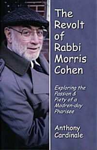 Revolt of Rabbi Morris Cohen: Exploring the Passion & Piety of a Modern-Day Pharisee (Paperback)