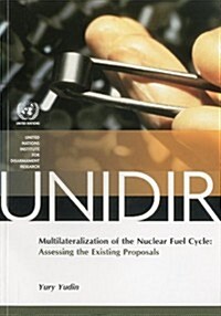 Multilateralization of the Nuclear Fuel Cycle : Assessing the Existing Proposals (Paperback)