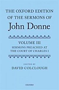 The Oxford Edition of the Sermons of John Donne : Volume 3: Sermons preached at the Court of Charles I (Hardcover)