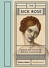 The Sick Rose : Or; Disease and the Art of Medical Illustration (Hardcover)