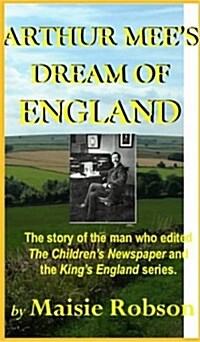 Arthur Mees Dream of England : The Story of the Man Who Edited the Childrens Newspaper and the Kings England Series (Paperback, New ed)