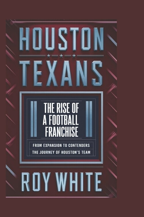 Houston Texans: The Rise of a Football Franchise: From Expansion to Contenders - The Journey of Houstons Team (Paperback)