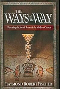 The Ways of the Way: Restoring the Jewish Roots of the Modern Church: An Examination of the History, Theology, and Worship Practice of the (Hardcover)