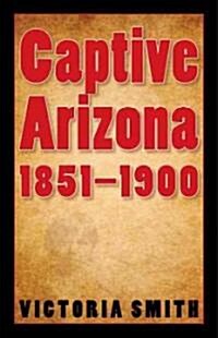 Captive Arizona, 1851-1900 (Hardcover)