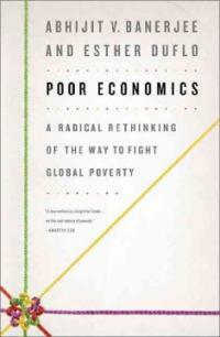 Poor economics : a radical rethinking of the way to fight global poverty