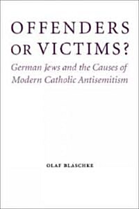 Offenders or Victims?: German Jews and the Causes of Modern Catholic Antisemitism (Hardcover)