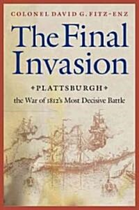Final Invasion: Plattsburgh, the War of 1812s Most Decisive Battle (Paperback)