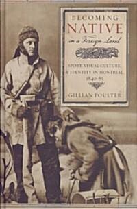 Becoming Native in a Foreign Land: Sport, Visual Culture, and Identity in Montreal, 1840-85 (Hardcover)