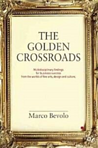 The Golden Crossroads : Multidisciplinary Findings for Business Success from the Worlds of Fine Arts, Design and Culture (Hardcover)