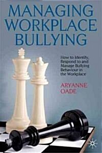 Managing Workplace Bullying : How to Identify, Respond to and Manage Bullying Behaviour in the Workplace (Hardcover)