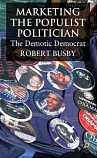 Marketing the Populist Politician : The Demotic Democrat (Hardcover)