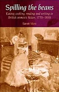 Spilling the Beans : Eating, Cooking, Reading and Writing in British Womens Fiction, 1770–1830 (Hardcover)